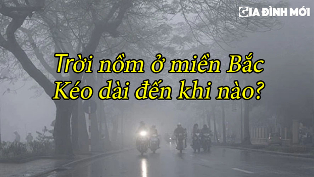 Trời nồm ở miền Bắc kéo dài đến khi nào?