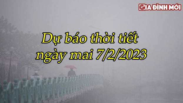 Dự báo thời tiết ngày mai 7/2/2023 trên cả nước và thủ đô Hà Nội 