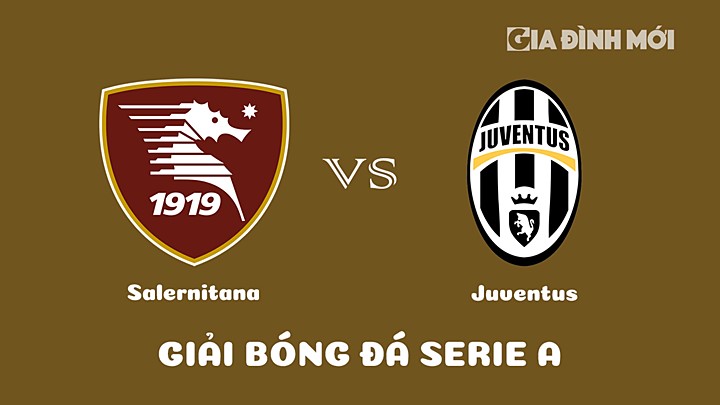 Nhận định bóng đá Salernitana vs Juventus tại vòng 21 Serie A 2022/23 ngày 8/2/2023