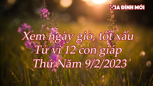 Xem ngày tốt xấu, tử vi 12 con giáp thứ Năm ngày 9/2/23023