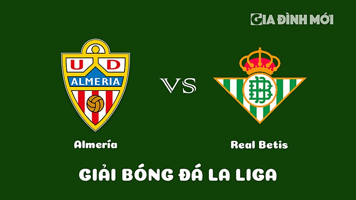 Nhận định bóng đá Almeria vs Real Betis vòng 21 La Liga 2022/23 ngày 11/2/2023