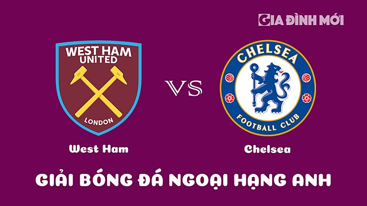 Nhận định bóng đá West Ham vs Chelsea tại vòng 23 Ngoại hạng Anh 2022/23 ngày 11/2/2023