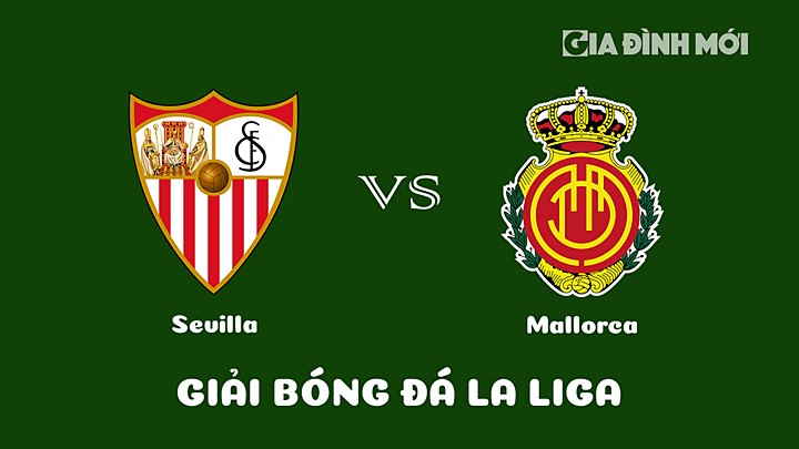 Nhận định bóng đá Sevilla vs Mallorca vòng 21 La Liga 2022/23 ngày 12/2/2023