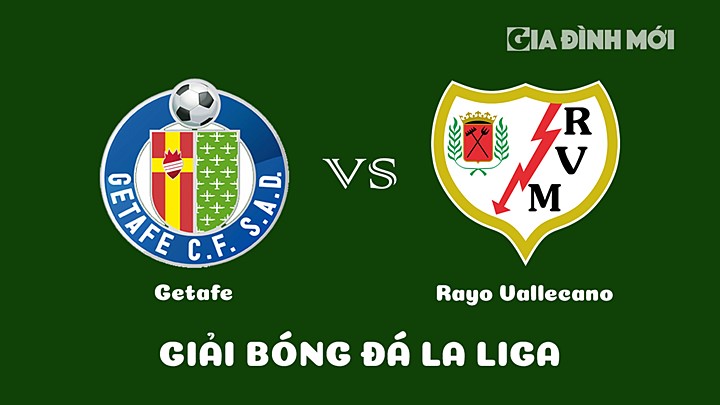 Nhận định bóng đá Getafe vs Rayo Vallecano vòng 21 La Liga 2022/23 ngày 12/2/2023