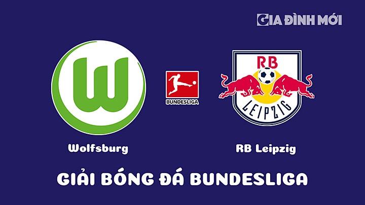 Nhận định bóng đá Wolfsburg vs RB Leipzig tại vòng 21 Bundesliga 2022/23 ngày 18/2/2023