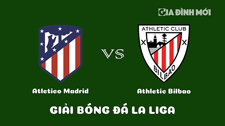 Nhận định bóng đá Atletico Madrid vs Athletic Bilbao vòng 22 La Liga 2022/23 ngày 20/2/2023