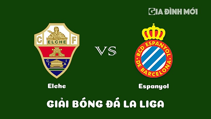 Nhận định bóng đá Elche vs Espanyol vòng 22 La Liga 2022/23 hôm nay 19/2/2023