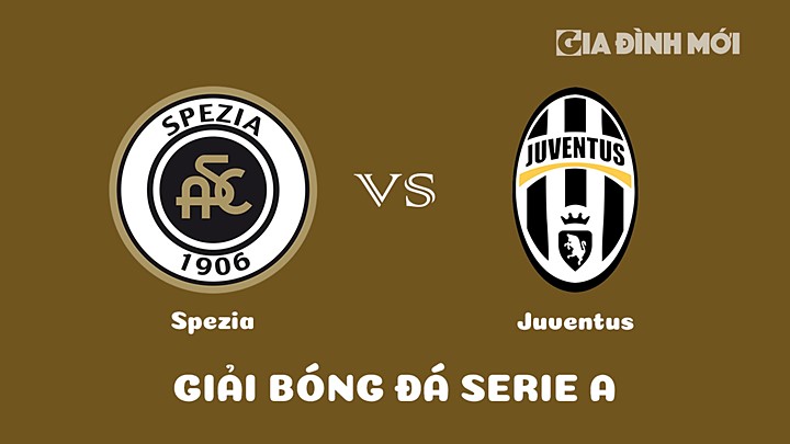 Nhận định bóng đá Spezia vs Juventus tại vòng 23 Serie A 2022/23 ngày 20/2/2023