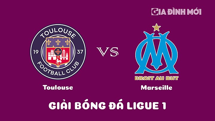 Nhận định bóng đá Toulouse vs Marseille tại vòng 24 Ligue 1 (VĐQG Pháp) 2022/23 ngày 20/2/2023