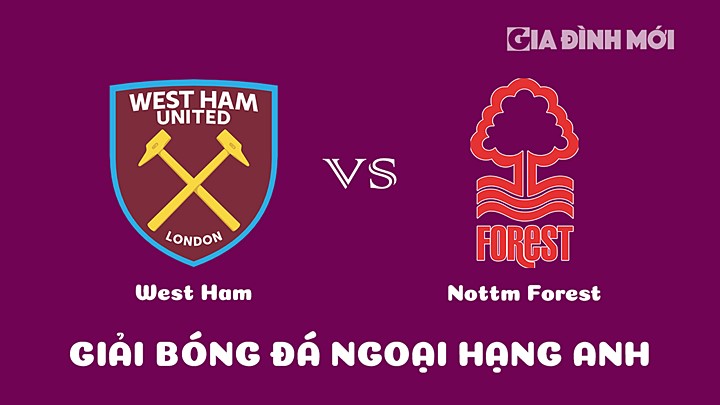 Nhận định bóng đá West Ham vs Nottingham Forest tại vòng 25 Ngoại hạng Anh 2022/23 ngày 25/2/2023