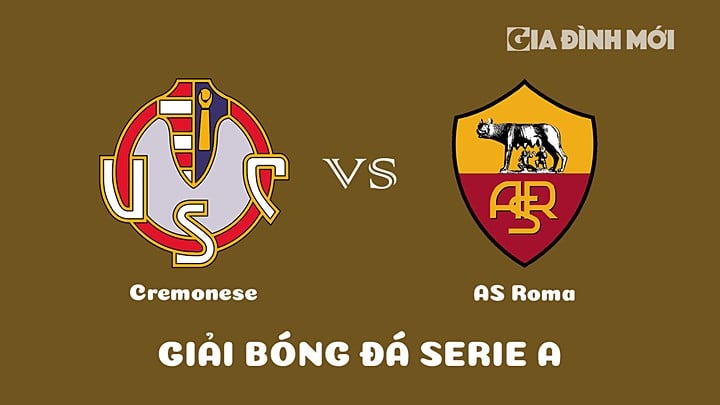 Nhận định bóng đá Cremonese vs AS Roma tại vòng 24 Serie A 2022/23 ngày 1/3/2023