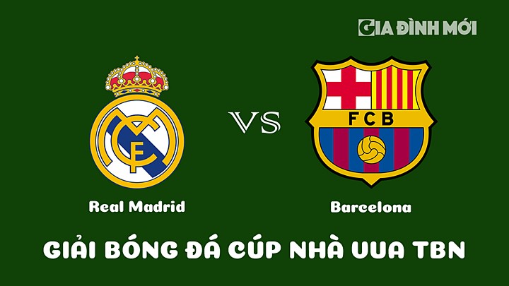 Nhận định bóng đá Cúp Nhà Vua Tây Ban Nha 2022/23 giữa Real Madrid vs Barcelona ngày 3/3/2023