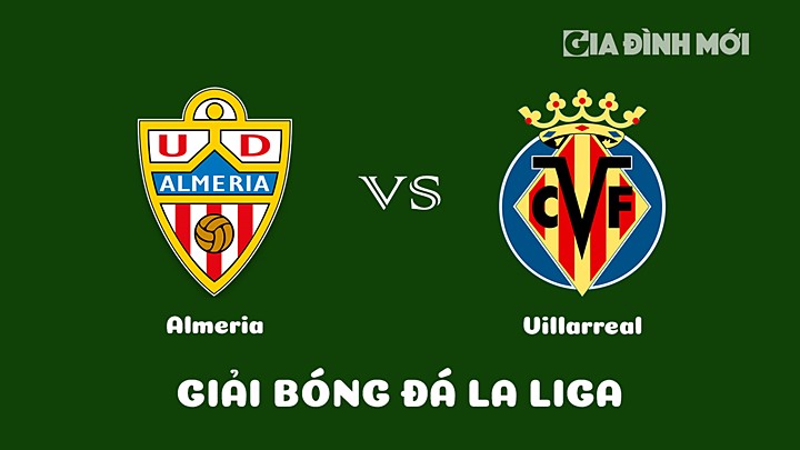 Nhận định bóng đá Almeria vs Villarreal vòng 24 La Liga 2022/23 ngày 4/3/2023