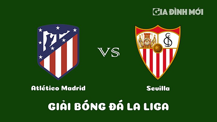 Nhận định bóng đá Atletico Madrid vs Sevilla vòng 24 La Liga 2022/23 ngày 5/3/2023