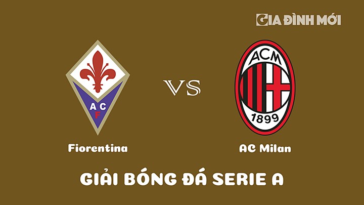 Nhận định bóng đá Fiorentina vs AC Milan tại vòng 25 Serie A 2022/23 ngày 5/3/2023