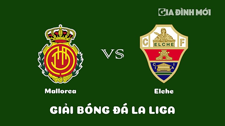 Nhận định bóng đá Mallorca vs Elche vòng 24 La Liga 2022/23 ngày 5/3/2023