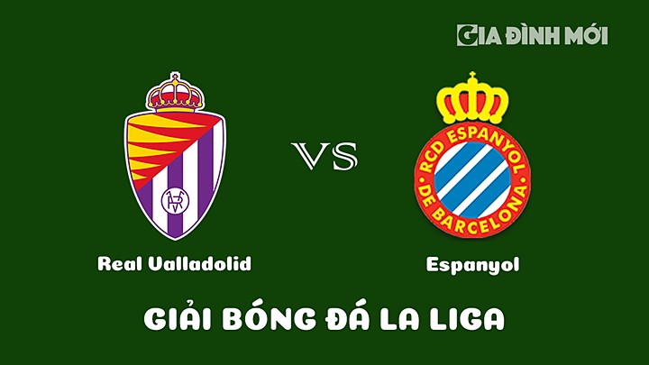 Nhận định bóng đá Real Valladolid vs Espanyol vòng 24 La Liga 2022/23 ngày 5/3/2023