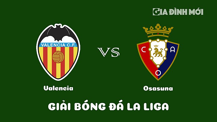 Nhận định bóng đá Valencia vs Osasuna vòng 25 La Liga 2022/23 ngày 12/3/2023