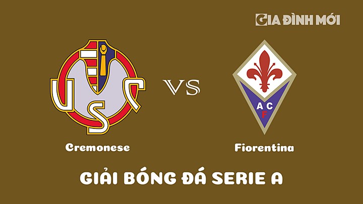 Nhận định bóng đá Cremonese vs Fiorentina tại vòng 26 Serie A 2022/23 ngày 12/3/2023