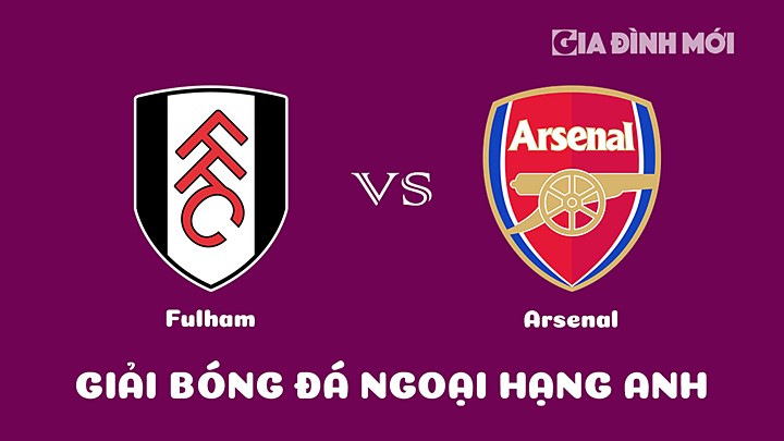 Nhận định bóng đá Fulham vs Arsenal tại vòng 27 Ngoại hạng Anh 2022/23 ngày 12/3/2023