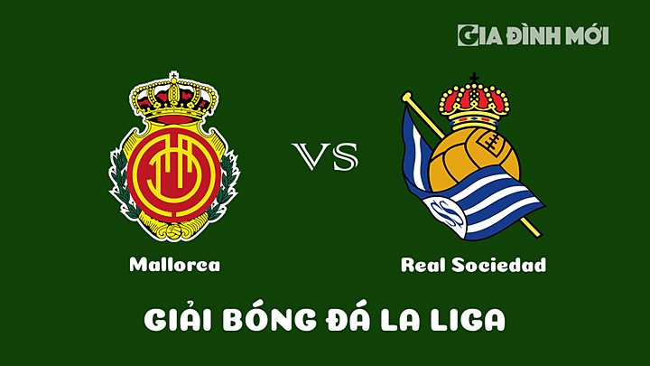 Nhận định bóng đá Mallorca vs Real Sociedad vòng 25 La Liga 2022/23 ngày 12/3/2023