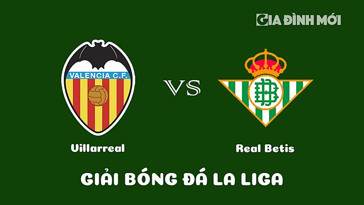 Nhận định bóng đá Villarreal vs Real Betis vòng 25 La Liga 2022/23 ngày 13/3/2023