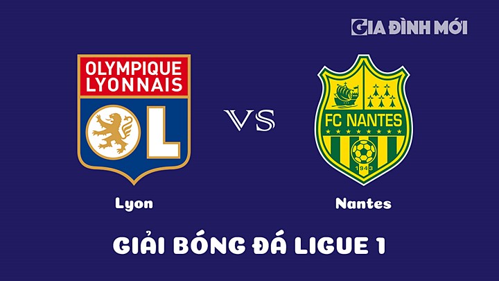 Nhận định bóng đá Lyon vs Nantes tại vòng 28 Ligue 1 (VĐQG Pháp) 2022/23 ngày 18/3/2023