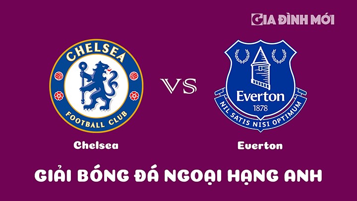 Nhận định bóng đá Chelsea vs Everton tại vòng 28 Ngoại hạng Anh 2022/23 ngày 19/3/2023