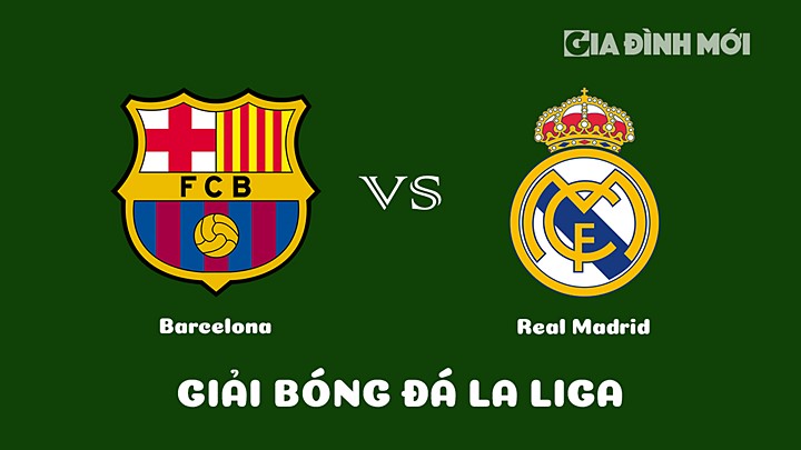 Nhận định bóng đá Barcelona vs Real Madrid vòng 26 La Liga 2022/23 ngày 20/3/2023
