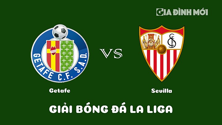 Nhận định bóng đá Getafe vs Sevilla vòng 26 La Liga 2022/23 ngày 20/3/2023
