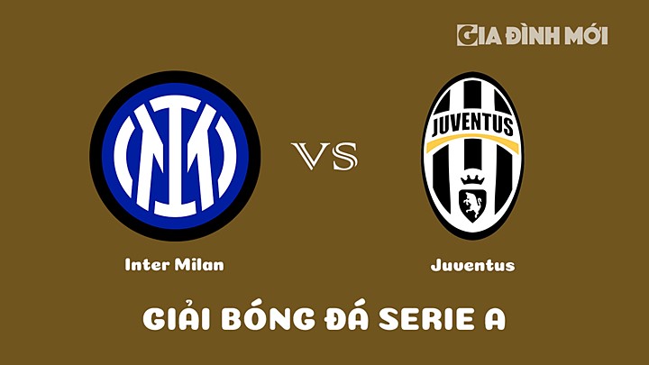 Nhận định bóng đá Inter Milan vs Juventus tại vòng 27 Serie A 2022/23 ngày 20/3/2023