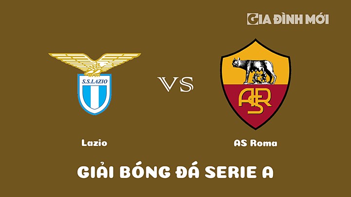 Nhận định bóng đá Lazio vs AS Roma tại vòng 27 Serie A 2022/23 ngày 20/3/2023