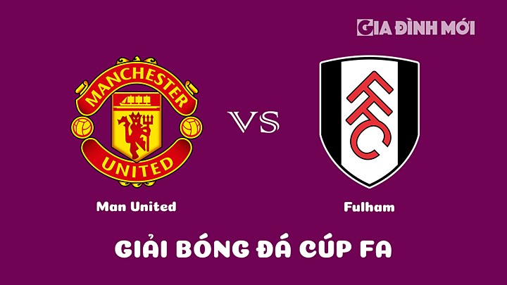 Nhận định bóng đá Man United vs Fulham giải Cúp FA 2022/23 ngày 19/3/2023