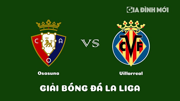 Nhận định bóng đá Osasuna vs Villarreal vòng 26 La Liga 2022/23 ngày 19/3/2023