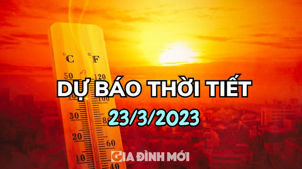 Dự báo thời tiết 23/3/2023: Tiếp tục nắng nóng mạnh