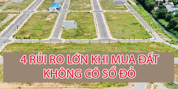 4 rủi ro khi mua đất không Sổ đỏ, ai cũng nên biết.