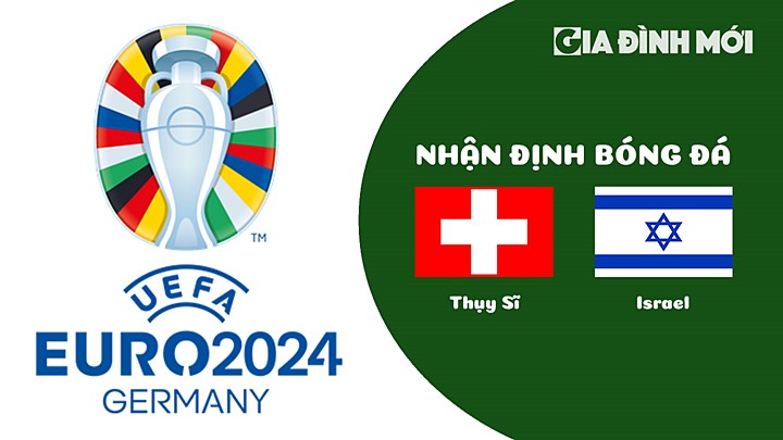 Nhận định bóng đá Thụy Sĩ vs Israel tại vòng loại EURO 2024 ngày 29/3/2023