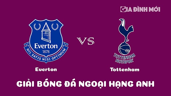 Nhận định bóng đá Everton vs Tottenham tại vòng 29 Ngoại hạng Anh 2022/23 ngày 4/4/2023
