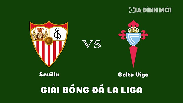 Nhận định bóng đá Sevilla vs Celta Vigo vòng 28 La Liga 2022/23 ngày 8/4/2023