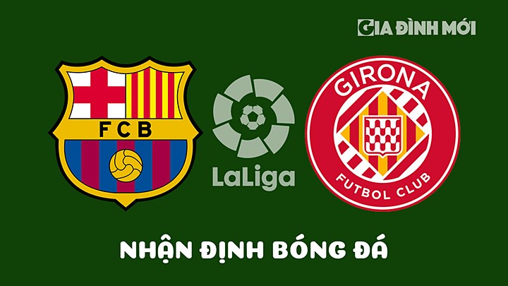 Nhận định bóng đá Barcelona vs Girona vòng 28 La Liga 2022/23 ngày 11/4/2023