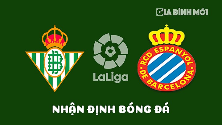 Nhận định bóng đá Real Betis vs Espanyol vòng 29 La Liga 2022/23 hôm nay 15/4/2023