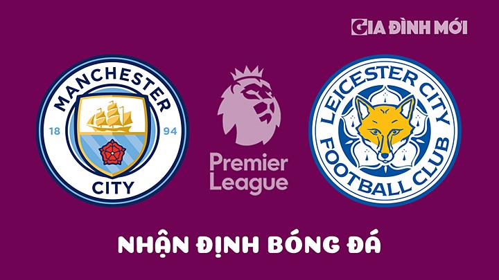 Nhận định bóng đá Man City vs Leicester City tại vòng 31 Ngoại hạng Anh 2022/23 hôm nay 15/4/2023
