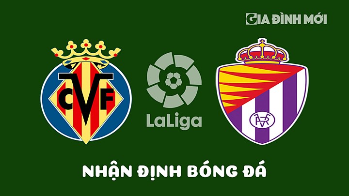 Nhận định bóng đá Villarreal vs Real Valladolid vòng 29 La Liga 2022/23 hôm nay 15/4/2023