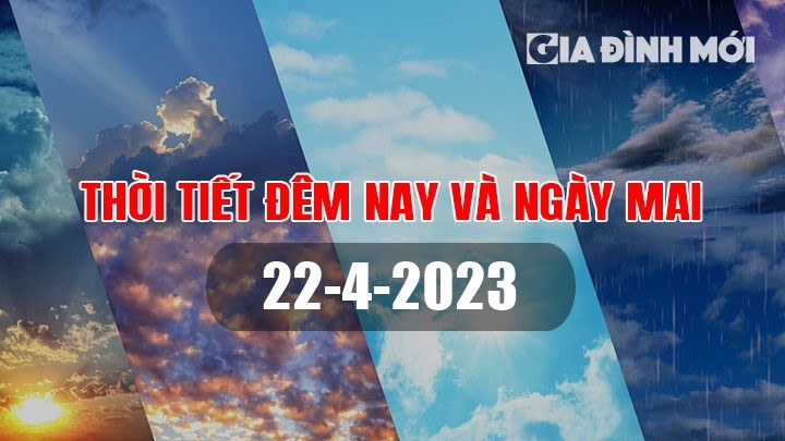 Dự báo thời tiết ngày mai 22/4/2023 tại các vùng trong cả nước mới nhất