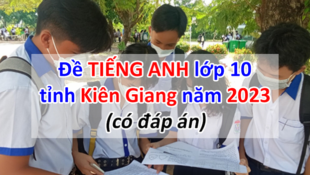 Đề thi môn Tiếng Anh vào lớp 10 Kiên Giang năm 2023 (Ảnh minh họa: Sở GD&ĐT Kiên Giang)