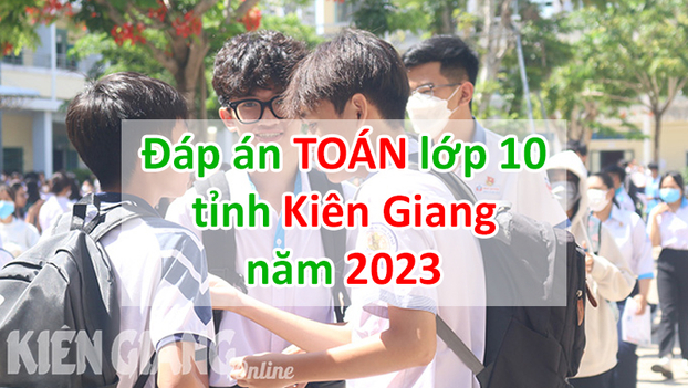 Gợi ý đáp án môn Toán vào lớp 10 Kiên Giang năm 2023 tất cả mã đề (Ảnh: Kiên Giang Online)