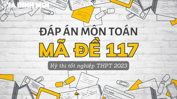 Đáp án môn Toán mã đề 117 kỳ thi tốt nghiệp THPT 2023 chính xác nhất