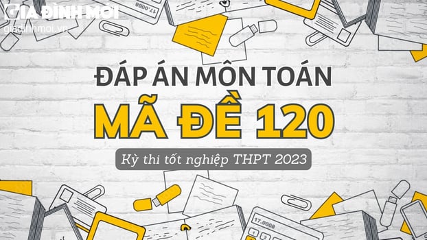 Đáp án môn Toán mã đề 120 kỳ thi tốt nghiệp THPT 2023 chính xác nhất