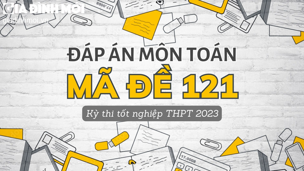 Đáp án môn Toán mã đề 121 kỳ thi tốt nghiệp THPT 2023 chính xác nhất