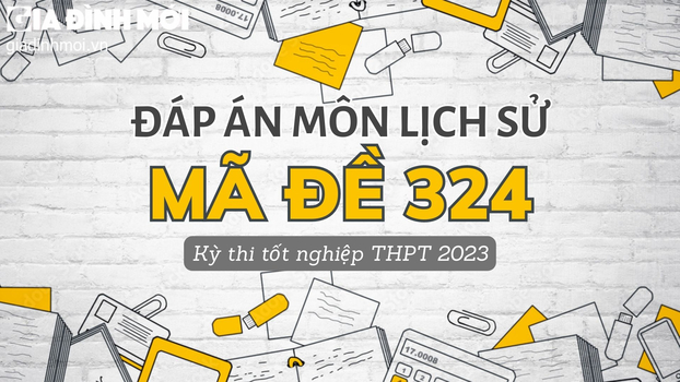 Đáp án môn Lịch sử mã đề 324 tốt nghiệp THPT 2023 chính xác nhất.